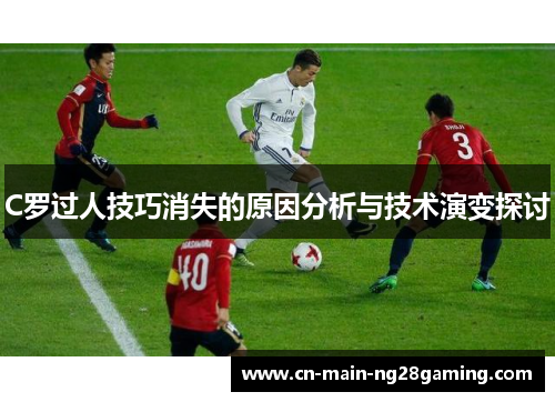 C罗过人技巧消失的原因分析与技术演变探讨