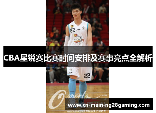 CBA星锐赛比赛时间安排及赛事亮点全解析 CBA星锐赛比赛时间安排及赛事亮点全解析