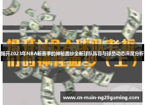 揭开2023年NBA新赛季的神秘面纱全新球队阵容与球员动态深度分析