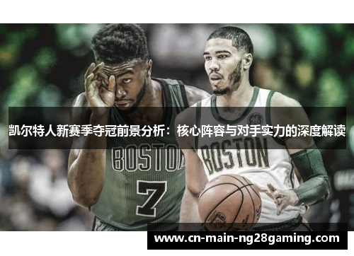 凯尔特人新赛季夺冠前景分析:核心阵容与对手实力的深度解读 凯尔特人新赛季夺冠前景分析:核心阵容与对手实力的深度解读