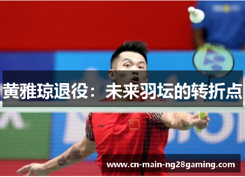 黄雅琼退役:未来羽坛的转折点 黄雅琼退役:未来羽坛的转折点