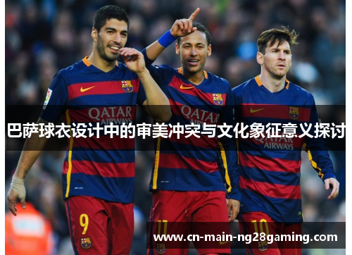 巴萨球衣设计中的审美冲突与文化象征意义探讨