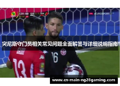 突尼斯守门员相关常见问题全面解答与详细说明指南