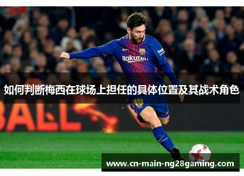 如何判断梅西在球场上担任的具体位置及其战术角色