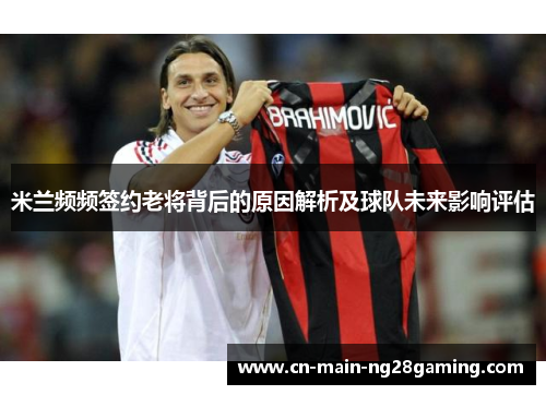 米兰频频签约老将背后的原因解析及球队未来影响评估