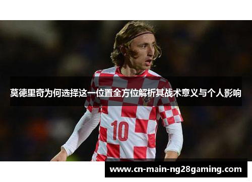 莫德里奇为何选择这一位置全方位解析其战术意义与个人影响