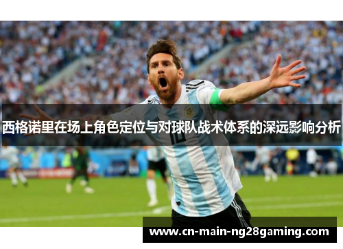 西格诺里在场上角色定位与对球队战术体系的深远影响分析