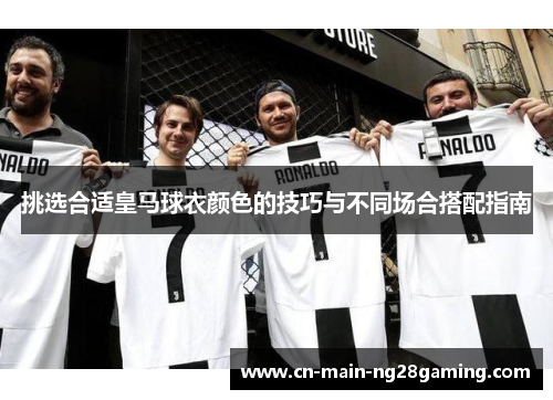 挑选合适皇马球衣颜色的技巧与不同场合搭配指南