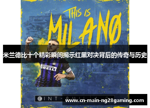 米兰德比十个精彩瞬间揭示红黑对决背后的传奇与历史