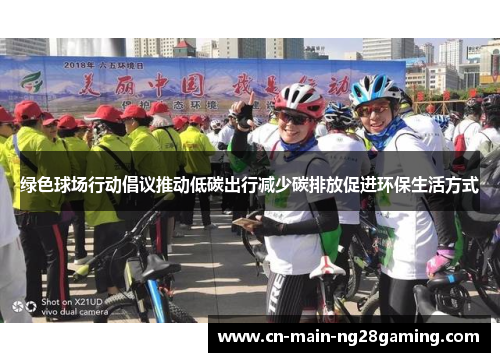 绿色球场行动倡议推动低碳出行减少碳排放促进环保生活方式 绿色球场行动倡议推动低碳出行减少碳排放促进环保生活方式