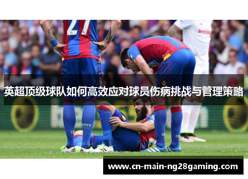 英超顶级球队如何高效应对球员伤病挑战与管理策略 英超顶级球队如何高效应对球员伤病挑战与管理策略
