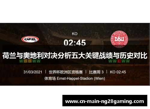 荷兰与奥地利对决分析五大关键战绩与历史对比 荷兰与奥地利对决分析五大关键战绩与历史对比