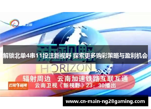解锁北单4串11投注新视野 探索更多购彩策略与盈利机会 解锁北单4串11投注新视野 探索更多购彩策略与盈利机会
