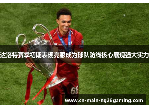 达洛特赛季初期表现亮眼成为球队防线核心展现强大实力