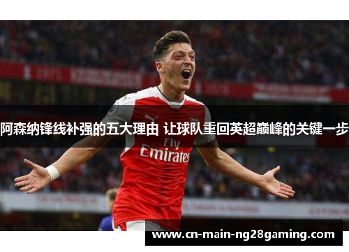 阿森纳锋线补强的五大理由 让球队重回英超巅峰的关键一步