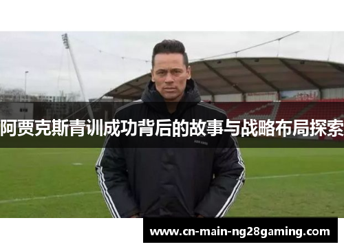 阿贾克斯青训成功背后的故事与战略布局探索
