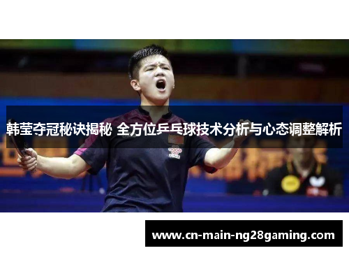 韩莹夺冠秘诀揭秘 全方位乒乓球技术分析与心态调整解析 韩莹夺冠秘诀揭秘 全方位乒乓球技术分析与心态调整解析