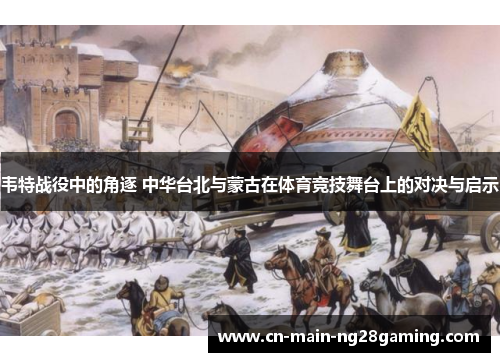 韦特战役中的角逐 中华台北与蒙古在体育竞技舞台上的对决与启示