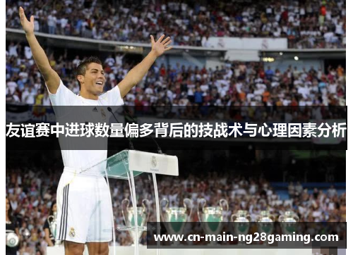 友谊赛中进球数量偏多背后的技战术与心理因素分析