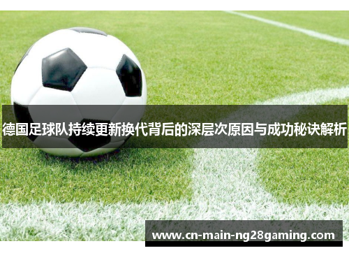 德国足球队持续更新换代背后的深层次原因与成功秘诀解析