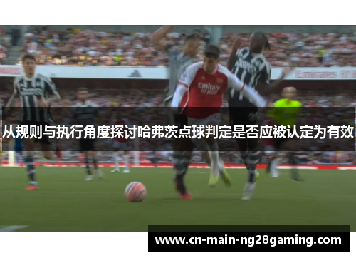 从规则与执行角度探讨哈弗茨点球判定是否应被认定为有效 从规则与执行角度探讨哈弗茨点球判定是否应被认定为有效