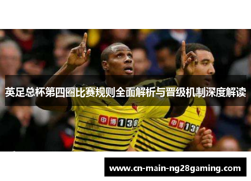 英足总杯第四圈比赛规则全面解析与晋级机制深度解读