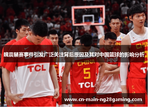 魏震禁赛事件引发广泛关注背后原因及其对中国篮球的影响分析 魏震禁赛事件引发广泛关注背后原因及其对中国篮球的影响分析