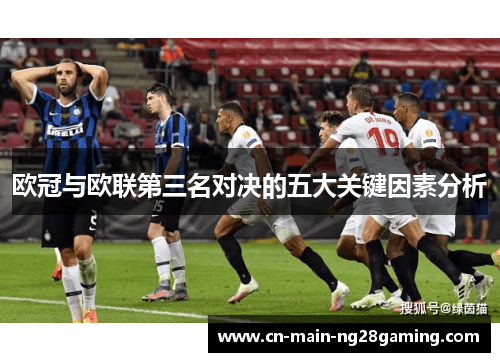 欧冠与欧联第三名对决的五大关键因素分析