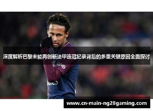 深度解析巴黎未能再创新法甲连冠纪录背后的多重关键原因全面探讨 深度解析巴黎未能再创新法甲连冠纪录背后的多重关键原因全面探讨