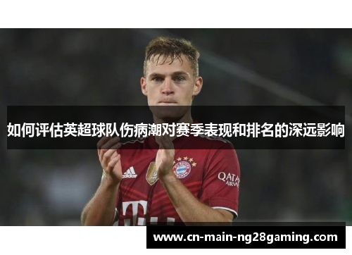 如何评估英超球队伤病潮对赛季表现和排名的深远影响 如何评估英超球队伤病潮对赛季表现和排名的深远影响