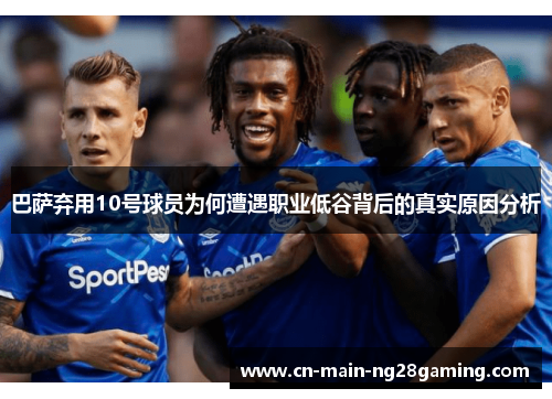 巴萨弃用10号球员为何遭遇职业低谷背后的真实原因分析 巴萨弃用10号球员为何遭遇职业低谷背后的真实原因分析