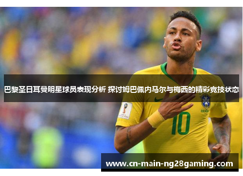 巴黎圣日耳曼明星球员表现分析 探讨姆巴佩内马尔与梅西的精彩竞技状态 巴黎圣日耳曼明星球员表现分析 探讨姆巴佩内马尔与梅西的精彩竞技状态