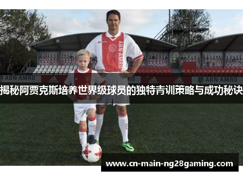 揭秘阿贾克斯培养世界级球员的独特青训策略与成功秘诀