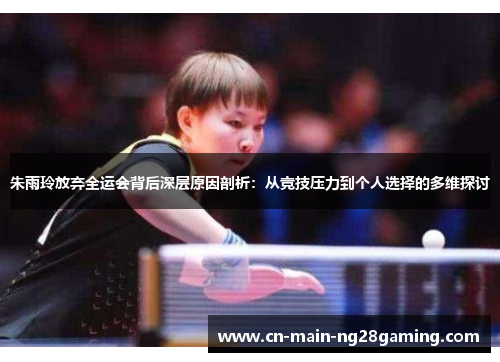 朱雨玲放弃全运会背后深层原因剖析：从竞技压力到个人选择的多维探讨