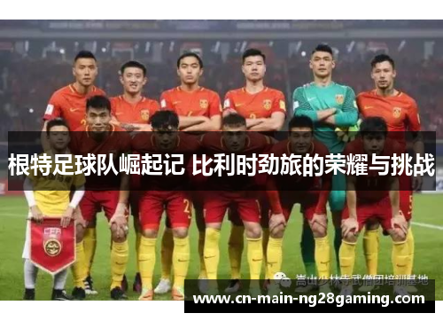 根特足球队崛起记 比利时劲旅的荣耀与挑战