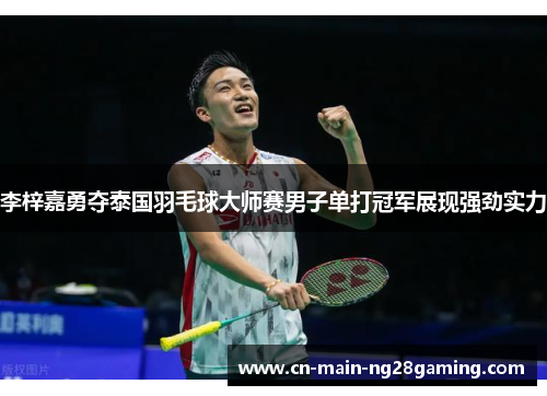 李梓嘉勇夺泰国羽毛球大师赛男子单打冠军展现强劲实力