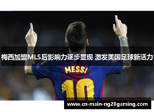 梅西加盟MLS后影响力逐步显现 激发美国足球新活力