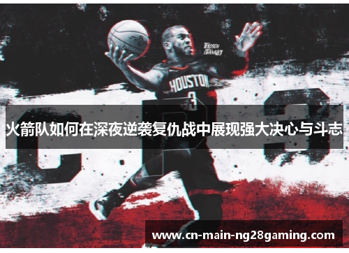 火箭队如何在深夜逆袭复仇战中展现强大决心与斗志
