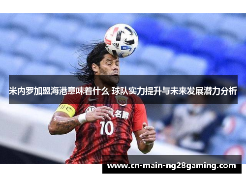 米内罗加盟海港意味着什么 球队实力提升与未来发展潜力分析