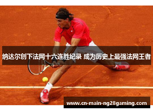 纳达尔创下法网十六连胜纪录 成为历史上最强法网王者