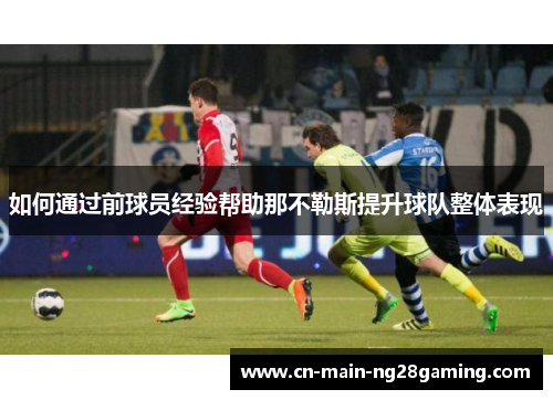 如何通过前球员经验帮助那不勒斯提升球队整体表现