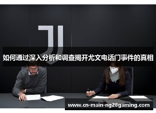 如何通过深入分析和调查揭开尤文电话门事件的真相