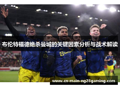 布伦特福德绝杀曼城的关键因素分析与战术解读