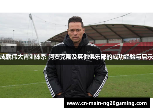 成就伟大青训体系 阿贾克斯及其他俱乐部的成功经验与启示