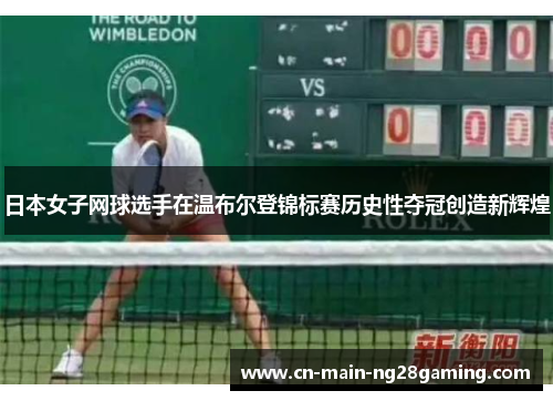 日本女子网球选手在温布尔登锦标赛历史性夺冠创造新辉煌