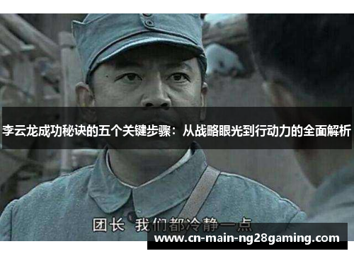 李云龙成功秘诀的五个关键步骤：从战略眼光到行动力的全面解析