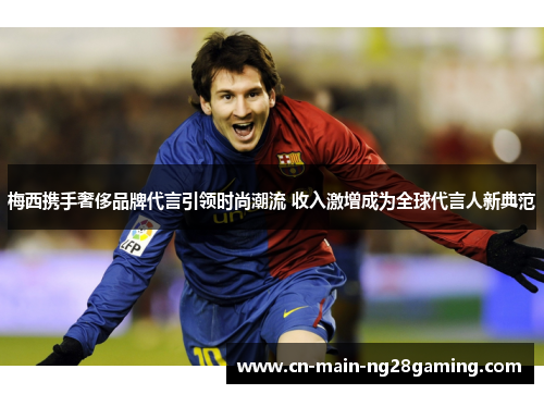 梅西携手奢侈品牌代言引领时尚潮流 收入激增成为全球代言人新典范