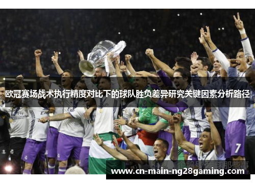 欧冠赛场战术执行精度对比下的球队胜负差异研究关键因素分析路径