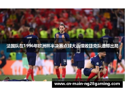 法国队在1996年欧洲杯半决赛点球大战惜败捷克队遗憾出局