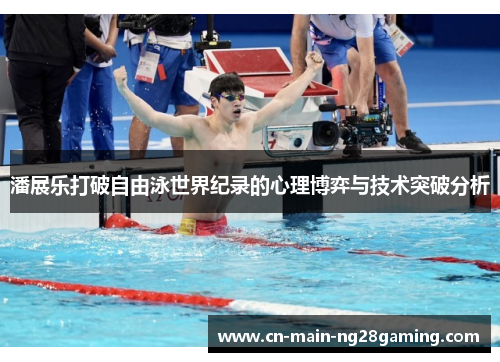 潘展乐打破自由泳世界纪录的心理博弈与技术突破分析